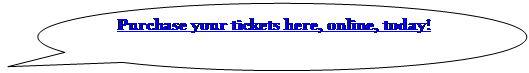 Oval Callout: Purchase your tickets here, online, today!